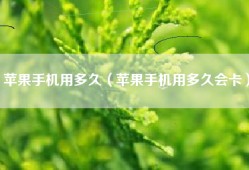 苹果手机用多久（苹果手机用多久会卡）