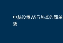 电脑设置WiFi热点的简单步骤两个手机如何连接热点「电脑设置WiFi热点的简单步骤」