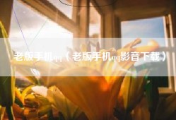 老版手机qq（老版手机qq影音下载）