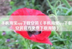 手机淘宝app下载安装（手机淘宝app下载安装官方免费下载淘特）