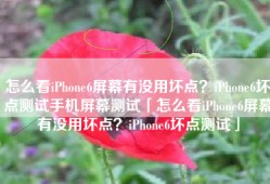 怎么看iPhone6屏幕有没用坏点？iPhone6坏点测试手机屏幕测试「怎么看iPhone6屏幕有没用坏点？iPhone6坏点测试」