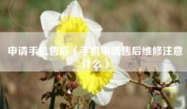 申请手机售后（手机申请售后维修注意什么）