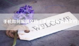 手机如何编辑文档（手机如何编辑文档内容）