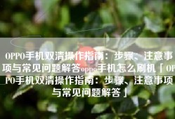 OPPO手机双清操作指南：步骤、注意事项与常见问题解答oppo手机怎么刷机「OPPO手机双清操作指南：步骤、注意事项与常见问题解答」