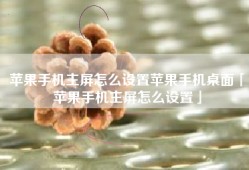 苹果手机主屏怎么设置苹果手机桌面「苹果手机主屏怎么设置」